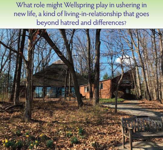 New Dayspring Director Adam Greene asks "What role might Wellspring play in ushering in new life, a kind of living-in-relationship that goes beyond hatred and differences?"